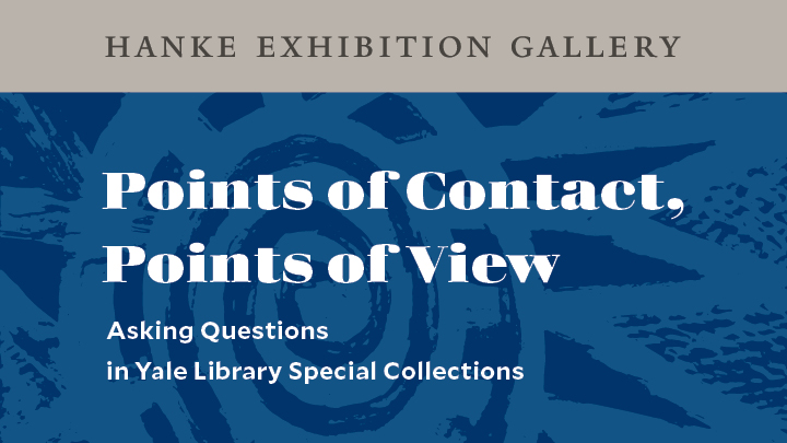 White print on abstract blue background reads: Hanke Gallery Points of Contact, Points of View Asking Questions in Yale Library Special Collections