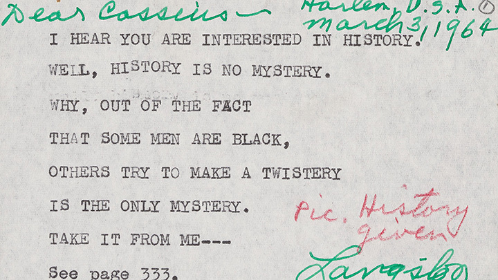 Typed postcard to Cassius Clay, dated March 3, 1964, that reads "I hear you are interested in history, well history is no mystery, why out of the fact that some men are black others try to make a twistery is the only mystery, take it from me" signed "Langston" in green ink