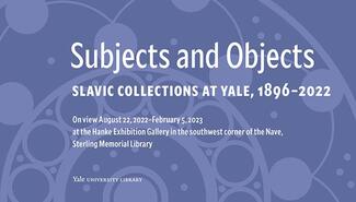 Blue patterned poster with closeup of circular designs, reading "Subjects and Objects, Slavic Collections at Yale, 1896-2022, on view August 22, 2022 to February 5, 2023, at the Hanke Exhibition Gallery in the southwest corner of the Nave, Sterling Memorial Library"